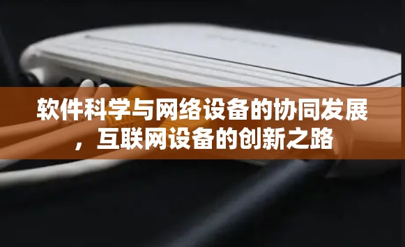 软件科学与网络设备的协同发展,互联网设备的创新之路 软件科学与网络设备的协同发展,互联网设备的创新之路