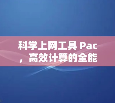 科学上网工具 Pac，高效计算的全能解决方案