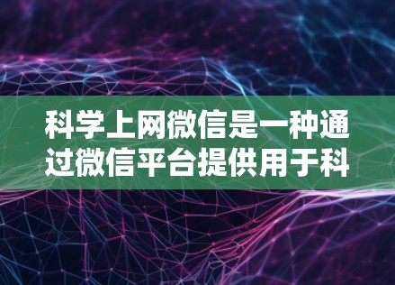科学上网微信是一种通过微信平台提供用于科学研究和学习的网络工具。以下是对科学上网微信的详细解释