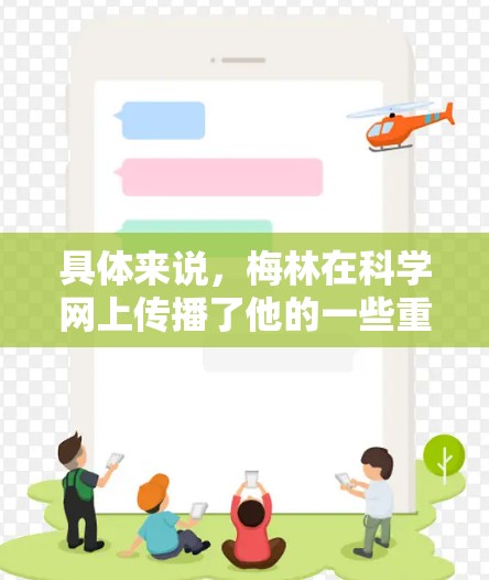 具体来说，梅林在科学网上传播了他的一些重要实验和研究，比如他在22年参与的22空间望远镜发射项目，以及他在1999年的基因工程实验等。他的贡献在科学网上可能被更多人所知道和传播