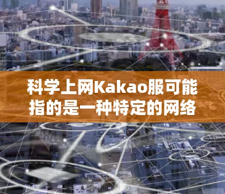 科学上网Kakao服可能指的是一种特定的网络产品或服务,具体含义可能因地区或品牌不同而有所差异。以下是关于Kakao公司的常见产品和服务,供参考 科学上网Kakao服可能指的是一种特定的网络产品或服务,具体含义可能因地区或品牌不同而有所差异。以下是关于Kakao公司的常见产品和服务,供参考