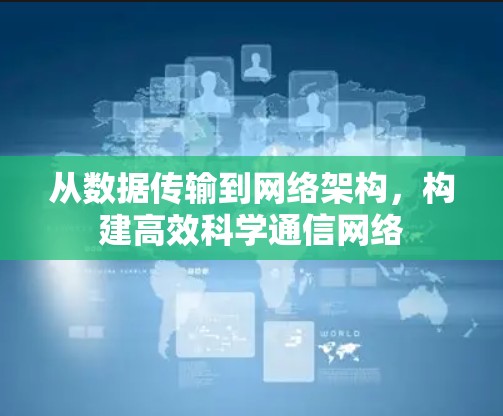 从数据传输到网络架构，构建高效科学通信网络