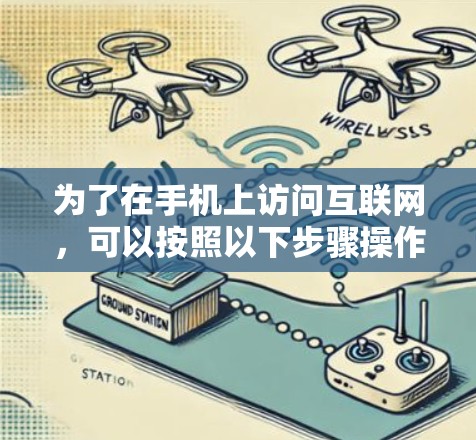 为了在手机上访问互联网,可以按照以下步骤操作 为了在手机上访问互联网,可以按照以下步骤操作