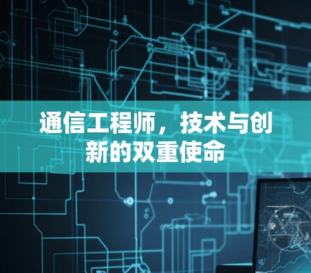 通信工程师,技术与创新的双重使命 通信工程师,技术与创新的双重使命