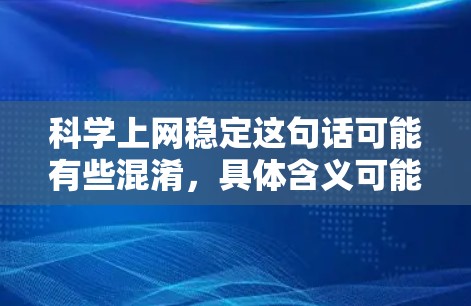 科学上网稳定这句话可能有些混淆,具体含义可能取决于上下文。以下是一些可能的解释和建议 科学上网稳定这句话可能有些混淆,具体含义可能取决于上下文。以下是一些可能的解释和建议