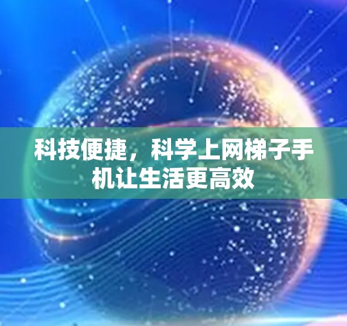 科技便捷,科学上网梯子手机让生活更高效 科技便捷,科学上网梯子手机让生活更高效