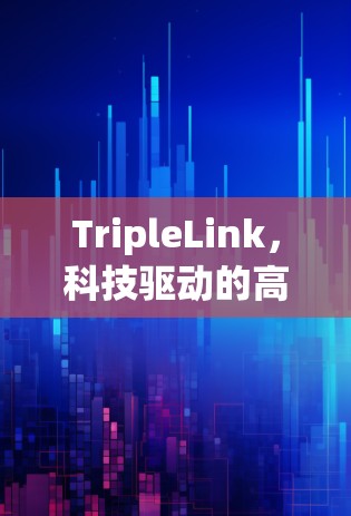 TripleLink,科技驱动的高效通信,构建智能未来 TripleLink,科技驱动的高效通信,构建智能未来
