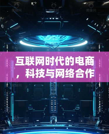 互联网时代的电商,科技与网络合作的未来 互联网时代的电商,科技与网络合作的未来