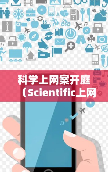 科学上网案开庭(Scientific上网案开庭)通常指的是在特定法律或学术背景下,通过法律程序来处理与互联网使用相关的案件。以下是一些可能涉及的情况及其处理方式 科学上网案开庭(Scientific上网案开庭)通常指的是在特定法律或学术背景下,通过法律程序来处理与互联网使用相关的案件。以下是一些可能涉及的情况及其处理方式