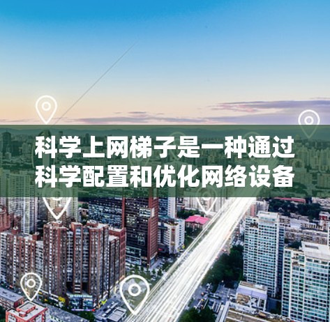 科学上网梯子是一种通过科学配置和优化网络设备来提高上网效率和稳定性的方法。以下是一些科学上网梯子的步骤和方法,帮助你更好地管理和优化你的上网环境 科学上网梯子是一种通过科学配置和优化网络设备来提高上网效率和稳定性的方法。以下是一些科学上网梯子的步骤和方法,帮助你更好地管理和优化你的上网环境