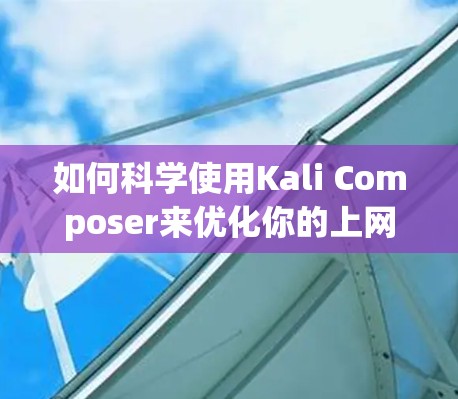 如何科学使用Kali Composer来优化你的上网体验 如何科学使用Kali Composer来优化你的上网体验