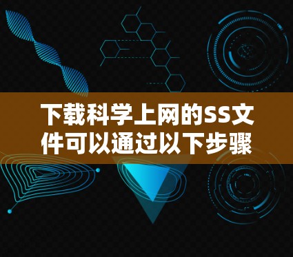 下载科学上网的SS文件可以通过以下步骤进行 下载科学上网的SS文件可以通过以下步骤进行