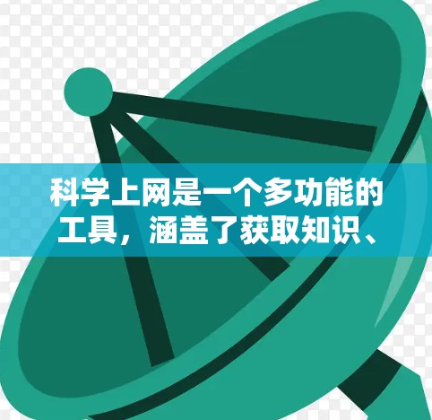 科学上网是一个多功能的工具,涵盖了获取知识、进行科学研究、交流讨论等多个方面。以下是科学上网的一些有趣用途 科学上网是一个多功能的工具,涵盖了获取知识、进行科学研究、交流讨论等多个方面。以下是科学上网的一些有趣用途