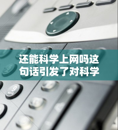 还能科学上网吗这句话引发了对科学上网方式的思考。以下是对此问题的详细分析 还能科学上网吗这句话引发了对科学上网方式的思考。以下是对此问题的详细分析
