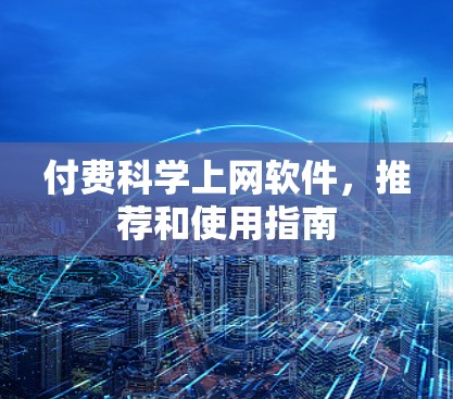 付费科学上网软件,推荐和使用指南 付费科学上网软件,推荐和使用指南