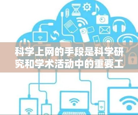 科学上网的手段是科学研究和学术活动中的重要工具,涵盖了技术、平台、资源获取和协作等多个方面。以下是一些科学上网的手段和方法 科学上网的手段是科学研究和学术活动中的重要工具,涵盖了技术、平台、资源获取和协作等多个方面。以下是一些科学上网的手段和方法