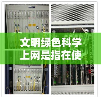 文明绿色科学上网是指在使用互联网时,既保护环境,又确保网络使用高效、安全。以下是几点建议 文明绿色科学上网是指在使用互联网时,既保护环境,又确保网络使用高效、安全。以下是几点建议