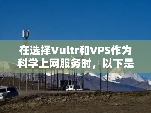 在选择Vultr和VPS作为科学上网服务时,以下是一些关键点的总结和建议 在选择Vultr和VPS作为科学上网服务时,以下是一些关键点的总结和建议
