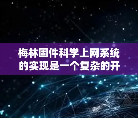 梅林固件科学上网系统的实现是一个复杂的开发过程，涉及多个模块和系统架构的设计与实现。以下是对该系统的详细分析和建议