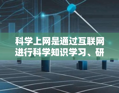 科学上网是通过互联网进行科学知识学习、研究和应用的一种方式。以下是一步步的指南,帮助你进入科学上网 科学上网是通过互联网进行科学知识学习、研究和应用的一种方式。以下是一步步的指南,帮助你进入科学上网