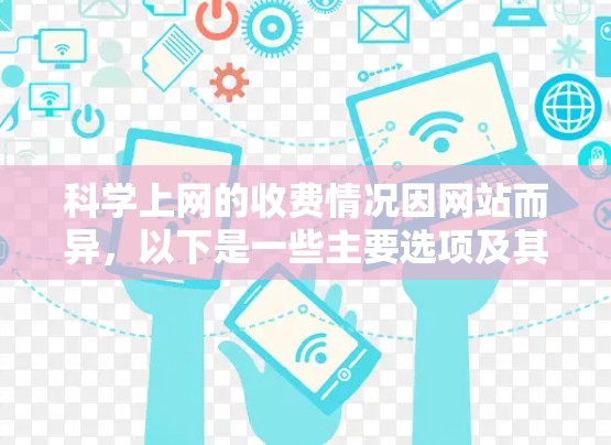 科学上网的收费情况因网站而异,以下是一些主要选项及其费用比较 科学上网的收费情况因网站而异,以下是一些主要选项及其费用比较