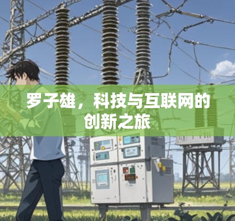 罗子雄,科技与互联网的创新之旅 罗子雄,科技与互联网的创新之旅