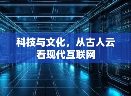 科技与文化,从古人云看现代互联网 科技与文化,从古人云看现代互联网