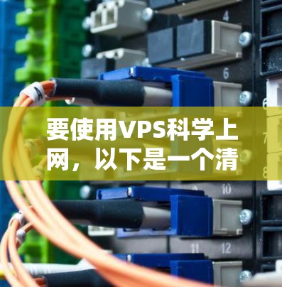 要使用VPS科学上网,以下是一个清晰的步骤指南 要使用VPS科学上网,以下是一个清晰的步骤指南