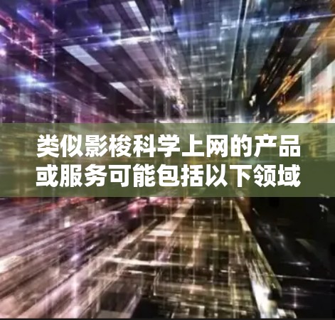 类似影梭科学上网的产品或服务可能包括以下领域