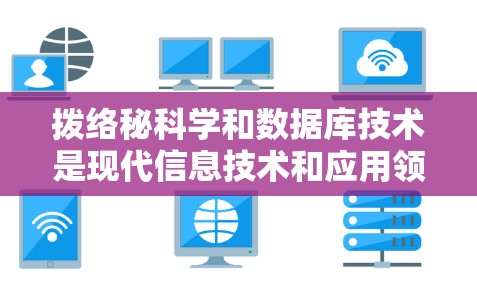 拨络秘科学和数据库技术是现代信息技术和应用领域的核心内容。以下是对这两个领域学习路径的详细总结 拨络秘科学和数据库技术是现代信息技术和应用领域的核心内容。以下是对这两个领域学习路径的详细总结
