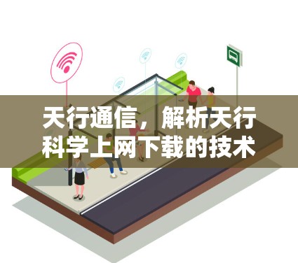 天行通信,解析天行科学上网下载的技术与应用 天行通信,解析天行科学上网下载的技术与应用