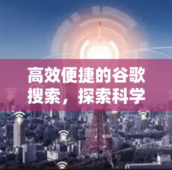 高效便捷的谷歌搜索，探索科学上网访问的奥秘