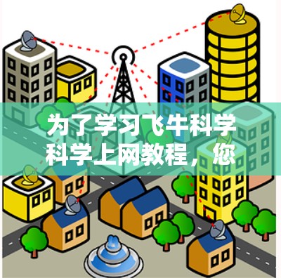 为了学习飞牛科学科学上网教程，您可以按照以下步骤进行