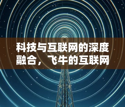 科技与互联网的深度融合,飞牛的互联网时代新尝试 科技与互联网的深度融合,飞牛的互联网时代新尝试