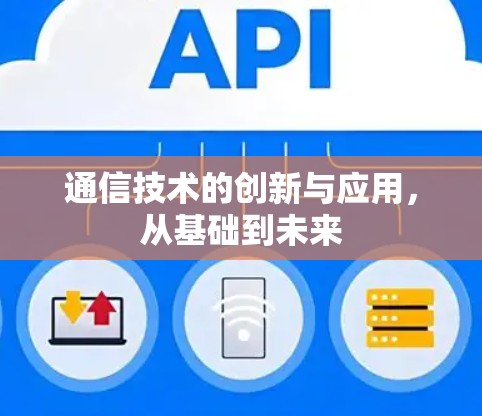 通信技术的创新与应用，从基础到未来