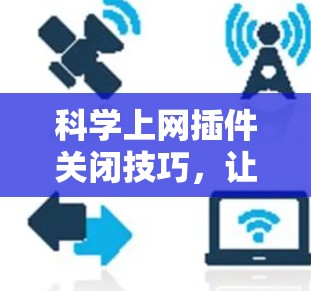 科学上网插件关闭技巧,让Web体验更流畅 科学上网插件关闭技巧,让Web体验更流畅