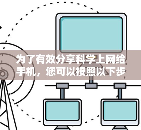 为了有效分享科学上网给手机,您可以按照以下步骤进行操作 为了有效分享科学上网给手机,您可以按照以下步骤进行操作