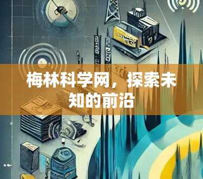 梅林科学网,探索未知的前沿 梅林科学网,探索未知的前沿