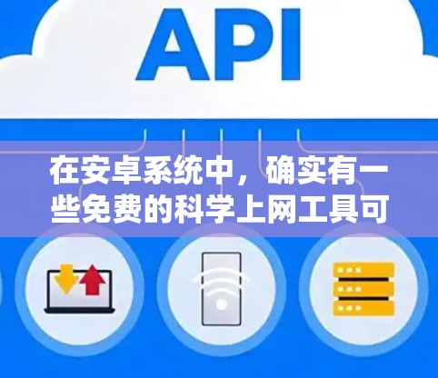 在安卓系统中,确实有一些免费的科学上网工具可以满足你的需求。以下是一些推荐的免费科学上网工具和软件 在安卓系统中,确实有一些免费的科学上网工具可以满足你的需求。以下是一些推荐的免费科学上网工具和软件