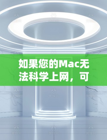 如果您的Mac无法科学上网,可能是由于网络连接不稳定、驱动程序问题或其他系统问题引起的。以下是一些可能的解决方法 如果您的Mac无法科学上网,可能是由于网络连接不稳定、驱动程序问题或其他系统问题引起的。以下是一些可能的解决方法
