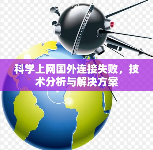 科学上网国外连接失败,技术分析与解决方案 科学上网国外连接失败,技术分析与解决方案