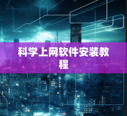 科学上网软件安装教程 科学上网软件安装教程