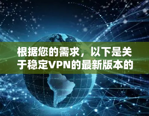 根据您的需求,以下是关于稳定VPN的最新版本的整理 根据您的需求,以下是关于稳定VPN的最新版本的整理