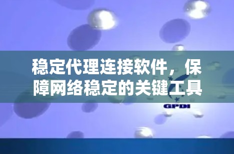 稳定代理连接软件,保障网络稳定的关键工具 稳定代理连接软件,保障网络稳定的关键工具