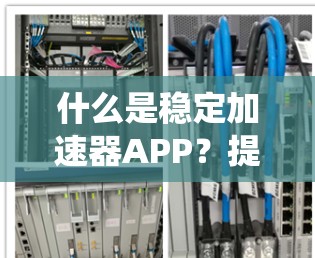 什么是稳定加速器APP？提升系统稳定性的关键工具