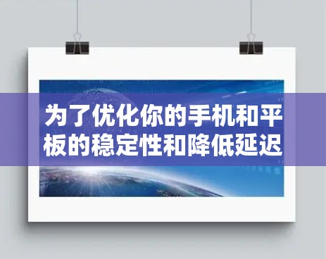 为了优化你的手机和平板的稳定性和降低延迟,可以按照以下步骤进行设置 为了优化你的手机和平板的稳定性和降低延迟,可以按照以下步骤进行设置