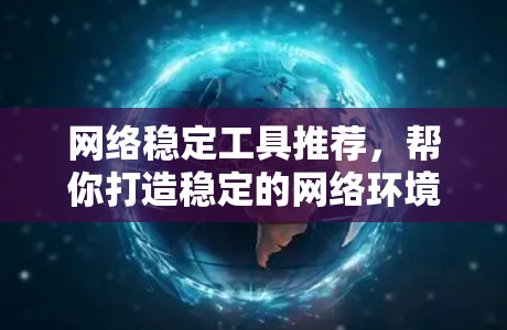 网络稳定工具推荐，帮你打造稳定的网络环境