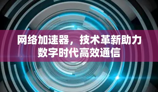 网络加速器，技术革新助力数字时代高效通信