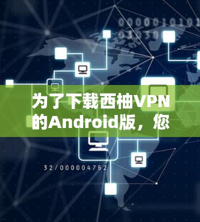 为了下载西柚VPN的Android版,您可以按照以下步骤操作 为了下载西柚VPN的Android版,您可以按照以下步骤操作