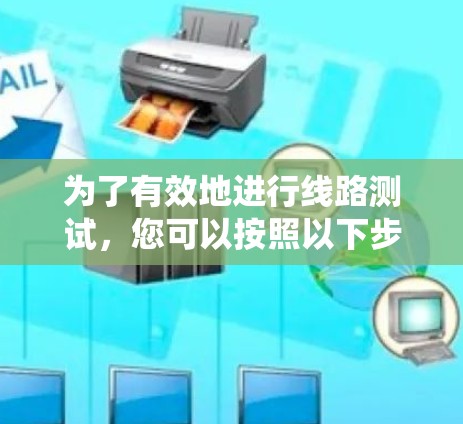 为了有效地进行线路测试，您可以按照以下步骤进行系统学习和实践